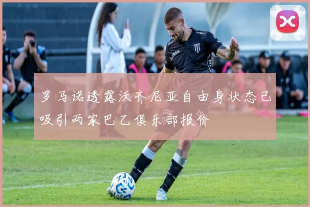 罗马诺透露沃齐尼亚自由身状态已吸引两家巴乙俱乐部报价